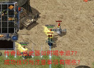传奇私服武器如何喝幸运7?成功技巧与注意事项有哪些? 传奇私服武器如何喝幸运7?成功技巧与注意事项有哪些?