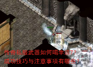 传奇私服武器如何喝幸运7?成功技巧与注意事项有哪些? 传奇私服武器如何喝幸运7?成功技巧与注意事项有哪些?