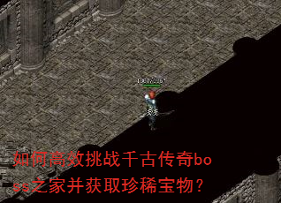 如何高效挑战千古传奇boss之家并获取珍稀宝物? 如何高效挑战千古传奇boss之家并获取珍稀宝物?