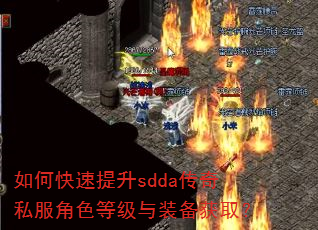 如何快速提升sdda传奇私服角色等级与装备获取? 如何快速提升sdda传奇私服角色等级与装备获取?