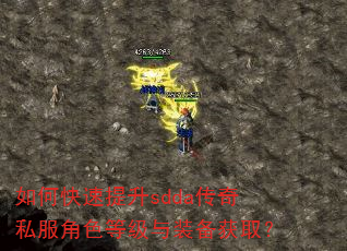 如何快速提升sdda传奇私服角色等级与装备获取? 如何快速提升sdda传奇私服角色等级与装备获取?
