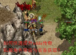 如何快速提升sdda传奇私服角色等级与装备获取? 如何快速提升sdda传奇私服角色等级与装备获取?