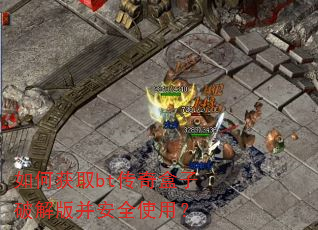 如何获取bt传奇盒子破解版并安全使用? 如何获取bt传奇盒子破解版并安全使用?