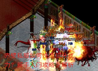 赤壁私服如何快速提升战力?新手入门攻略全解析 赤壁私服如何快速提升战力?新手入门攻略全解析