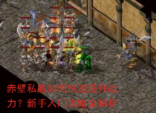 赤壁私服如何快速提升战力?新手入门攻略全解析 赤壁私服如何快速提升战力?新手入门攻略全解析