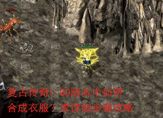 复古传奇1.80版本中如何合成衣服?求详细步骤攻略 复古传奇1.80版本中如何合成衣服?求详细步骤攻略