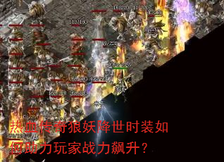 热血传奇狼妖降世时装如何助力玩家战力飙升? 热血传奇狼妖降世时装如何助力玩家战力飙升?