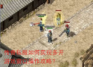 传奇私服如何实现多开游戏窗口操作攻略? 传奇私服如何实现多开游戏窗口操作攻略?