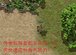 传奇私服最新发布网:如何快速提升角色战力? 传奇私服最新发布网:如何快速提升角色战力?