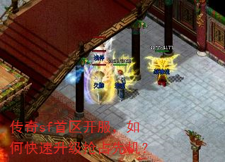 传奇sf首区开服,如何快速升级抢占先机? 传奇sf首区开服,如何快速升级抢占先机?