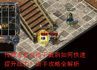 传奇志官方版下载后如何快速提升战力?新手攻略全解析 传奇志官方版下载后如何快速提升战力?新手攻略全解析