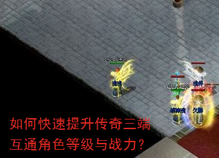 如何快速提升传奇三端互通角色等级与战力? 如何快速提升传奇三端互通角色等级与战力?