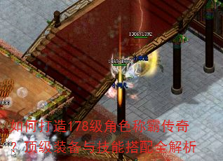 如何打造178级角色称霸传奇?顶级装备与技能搭配全解析 如何打造178级角色称霸传奇?顶级装备与技能搭配全解析