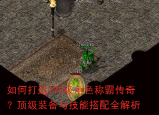 如何打造178级角色称霸传奇?顶级装备与技能搭配全解析 如何打造178级角色称霸传奇?顶级装备与技能搭配全解析