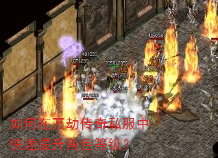 如何在万劫传奇私服中快速提升角色等级? 如何在万劫传奇私服中快速提升角色等级?