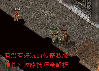 有没有好玩的传奇私服推荐?攻略技巧全解析 有没有好玩的传奇私服推荐?攻略技巧全解析