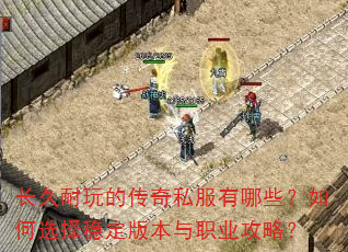 长久耐玩的传奇私服有哪些?如何选择稳定版本与职业攻略? 长久耐玩的传奇私服有哪些?如何选择稳定版本与职业攻略?
