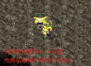 如何快速提升1.76公益传奇私服角色等级与装备? 如何快速提升1.76公益传奇私服角色等级与装备?