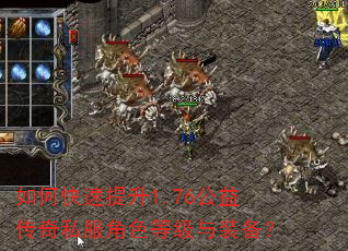 如何快速提升1.76公益传奇私服角色等级与装备? 如何快速提升1.76公益传奇私服角色等级与装备?