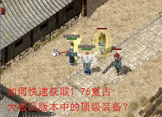 如何快速获取1.76复古大极品版本中的顶级装备? 如何快速获取1.76复古大极品版本中的顶级装备?