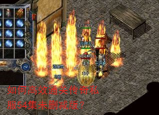 如何高效通关传奇私服54集未删减版? 如何高效通关传奇私服54集未删减版?