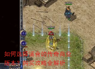 如何选择适合的传奇商业版本?购买攻略全解析 如何选择适合的传奇商业版本?购买攻略全解析