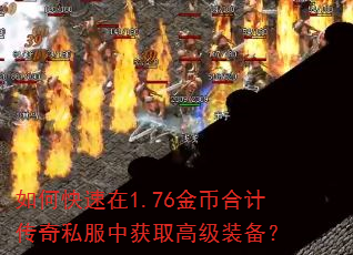 如何快速在1.76金币合计传奇私服中获取高级装备? 如何快速在1.76金币合计传奇私服中获取高级装备?