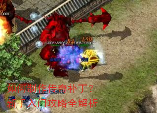 如何制作传奇补丁?新手入门攻略全解析 如何制作传奇补丁?新手入门攻略全解析