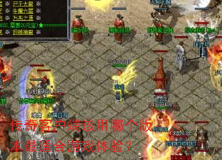 传奇客户端该用哪个版本最适合游戏体验? 传奇客户端该用哪个版本最适合游戏体验?